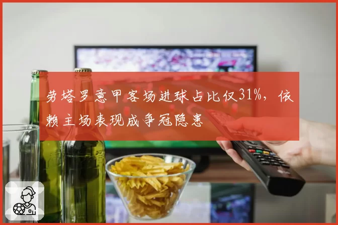 劳塔罗意甲客场进球占比仅31%,依赖主场表现成争冠隐患
