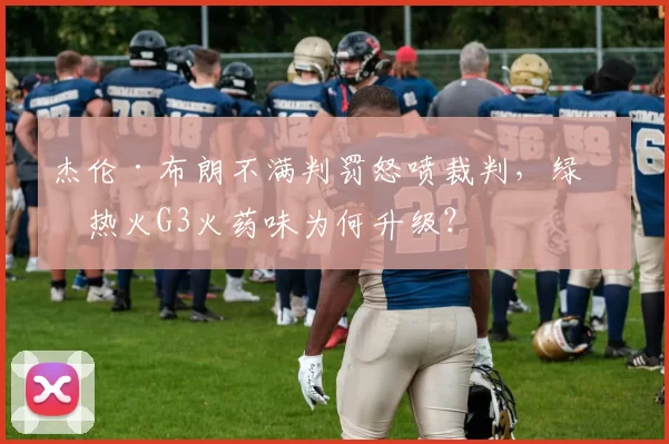 杰伦·布朗不满判罚怒喷裁判，绿军热火G3火药味为何升级？