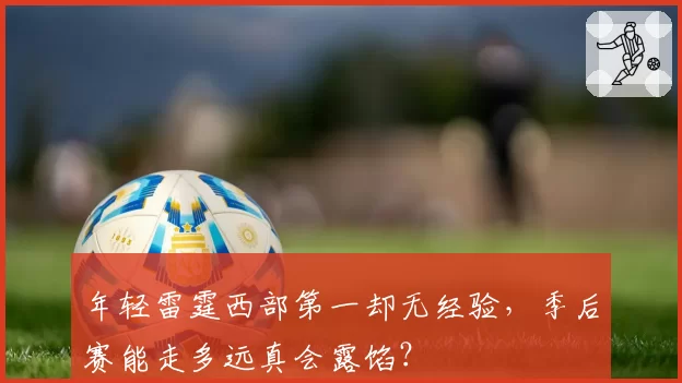 年轻雷霆西部第一却无经验，季后赛能走多远真会露馅？