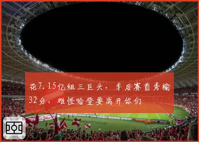 花7.15亿组三巨头，季后赛首秀输32分，难怪哈登要离开你们