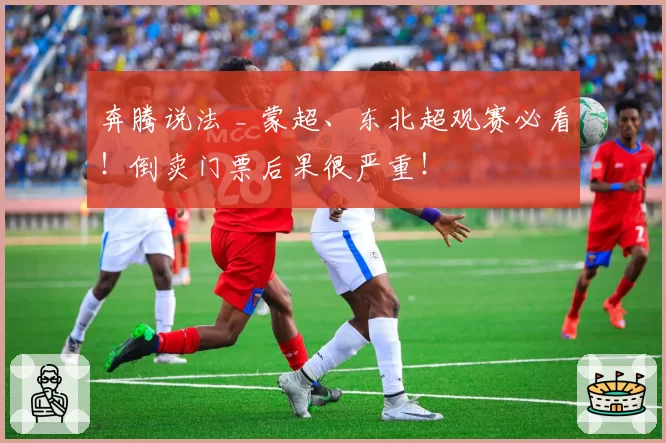 奔腾说法 _ 蒙超、东北超观赛必看!倒卖门票后果很严重!