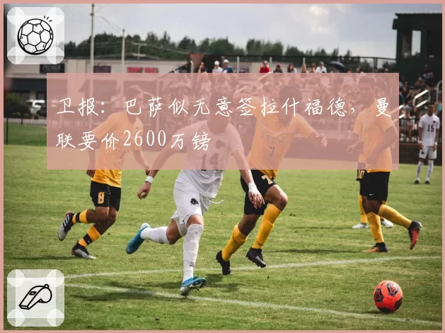 卫报：巴萨似无意签拉什福德，曼联要价2600万镑