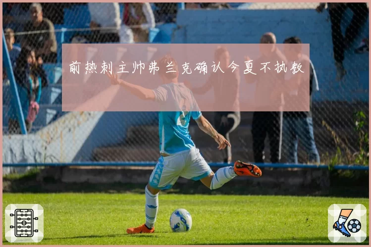 前热刺主帅弗兰克确认今夏不执教