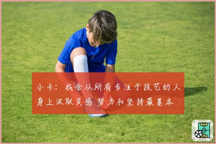 小卡：我会从所有专注于技艺的人身上汲取灵感 努力和坚持最基本