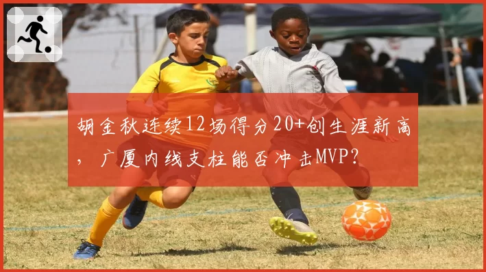 胡金秋连续12场得分20+创生涯新高，广厦内线支柱能否冲击MVP？