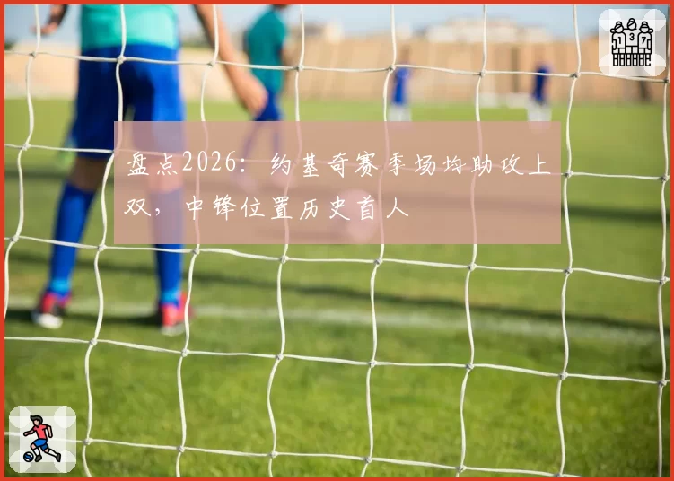 盘点2026：约基奇赛季场均助攻上双，中锋位置历史首人