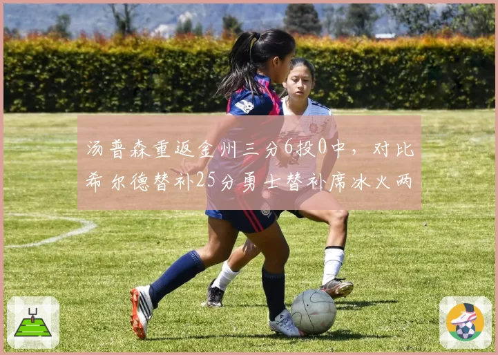 汤普森重返金州三分6投0中,对比希尔德替补25分勇士替补席冰火两重天