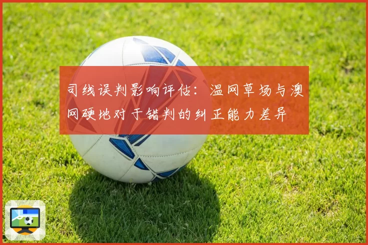 司线误判影响评估：温网草场与澳网硬地对于错判的纠正能力差异