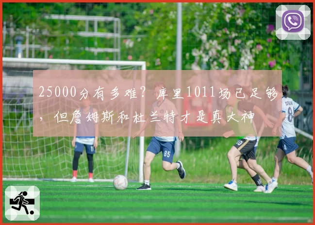 25000分有多难？库里1011场已足够，但詹姆斯和杜兰特才是真大神