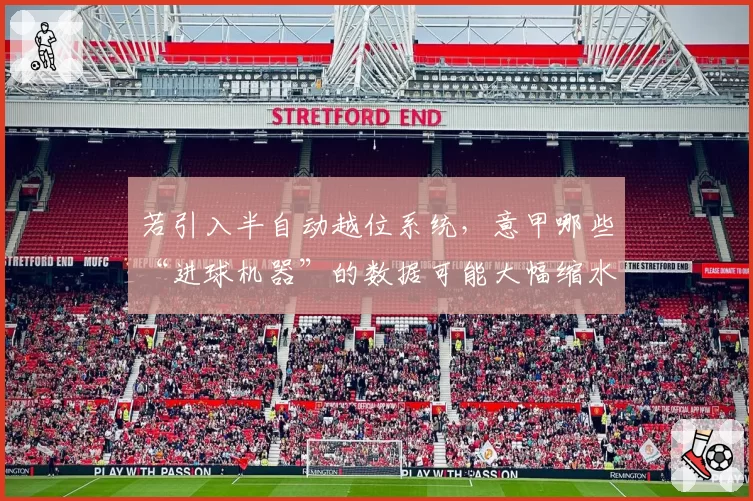 若引入半自动越位系统，意甲哪些“进球机器”的数据可能大幅缩水？