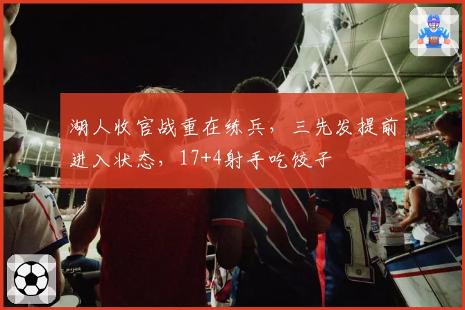 湖人收官战重在练兵,三先发提前进入状态,17+4射手吃饺子