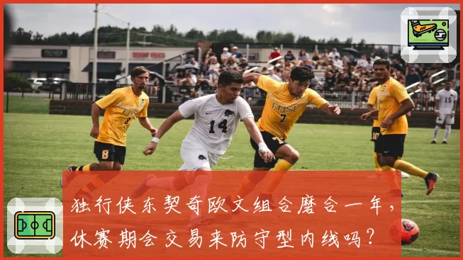 独行侠东契奇欧文组合磨合一年,休赛期会交易来防守型内线吗?