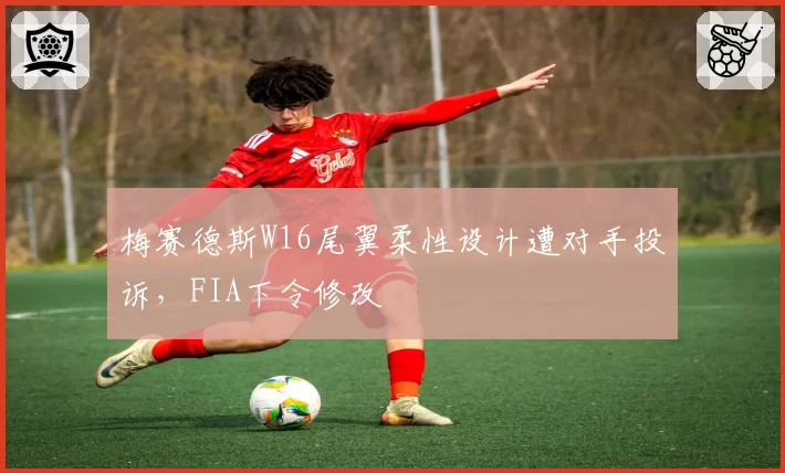 梅赛德斯W16尾翼柔性设计遭对手投诉,FIA下令修改