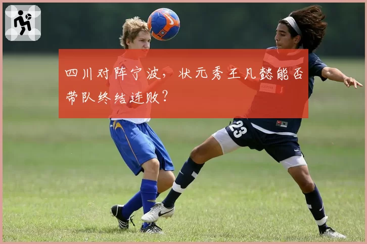 四川对阵宁波,状元秀王凡懿能否带队终结连败?