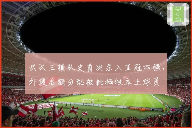 武汉三镇队史首次杀入亚冠四强,外援名额分配被批牺牲本土球员