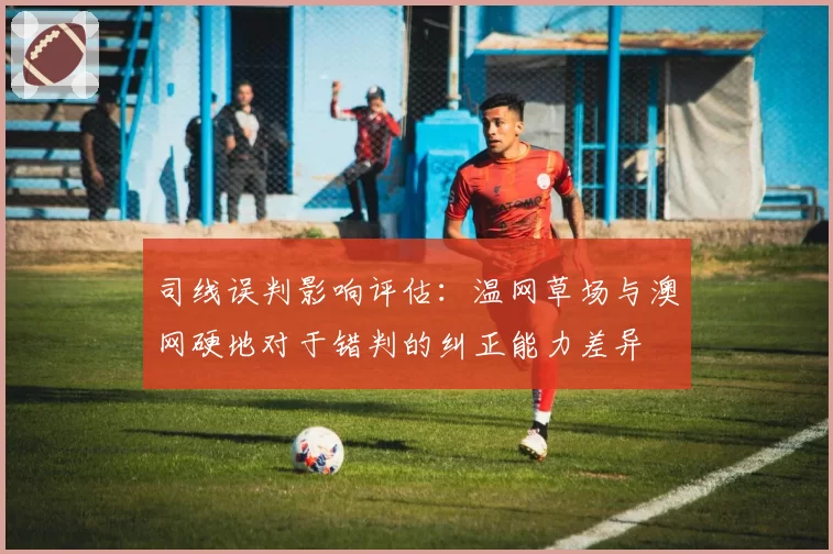 司线误判影响评估：温网草场与澳网硬地对于错判的纠正能力差异