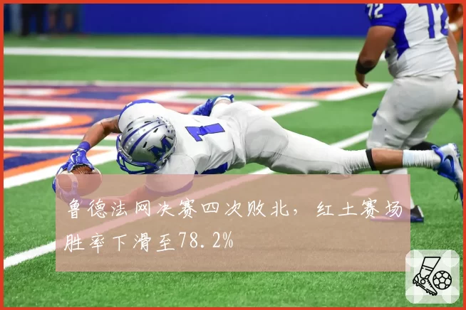 鲁德法网决赛四次败北,红土赛场胜率下滑至78.2%