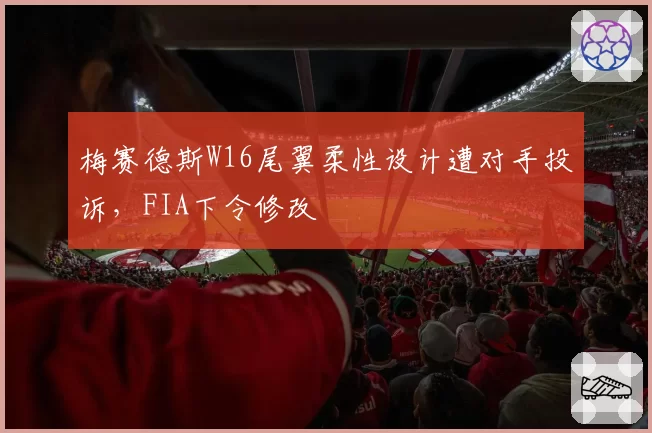 梅赛德斯W16尾翼柔性设计遭对手投诉,FIA下令修改